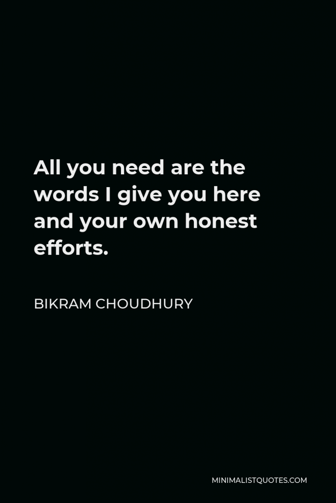 Bikram Choudhury Quote - All you need are the words I give you here and your own honest efforts.