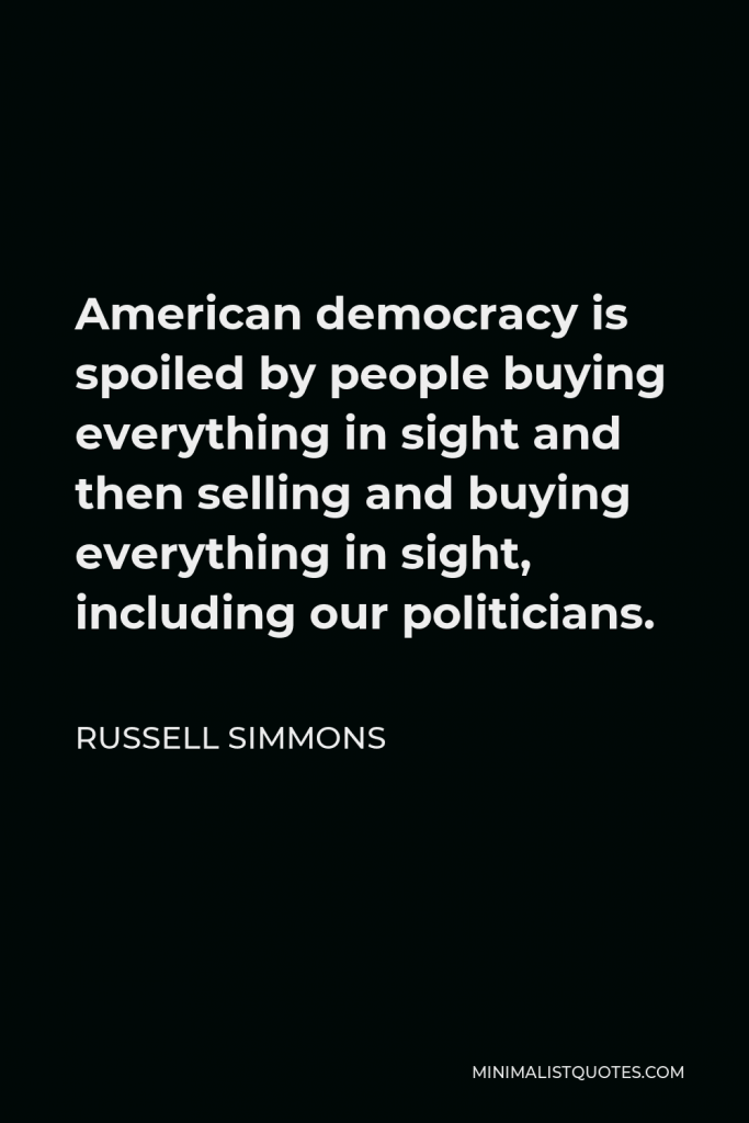 Russell Simmons Quote - American democracy is spoiled by people buying everything in sight and then selling and buying everything in sight, including our politicians.