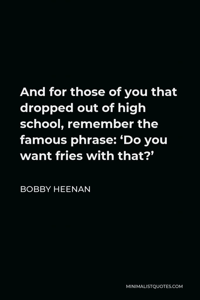 Bobby Heenan Quote - And for those of you that dropped out of high school, remember the famous phrase: ‘Do you want fries with that?’