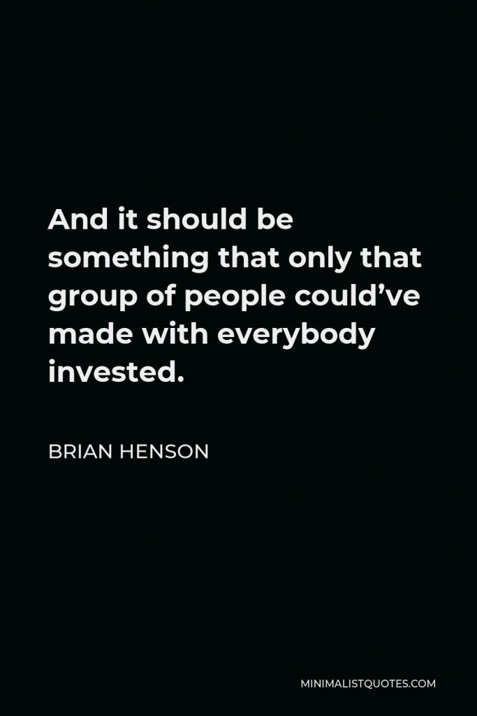Brian Henson Quote - And it should be something that only that group of people could’ve made with everybody invested.