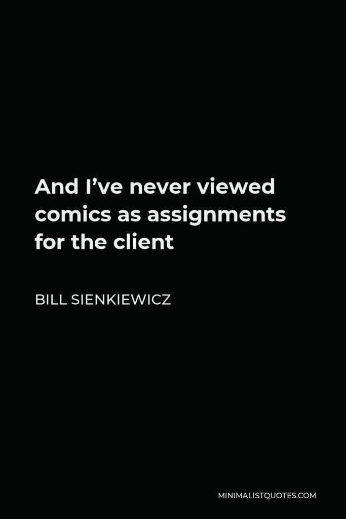 Bill Sienkiewicz Quote - And I’ve never viewed comics as assignments for the client