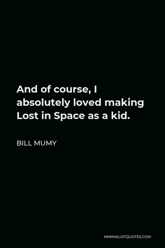 Bill Mumy Quote - And of course, I absolutely loved making Lost in Space as a kid.