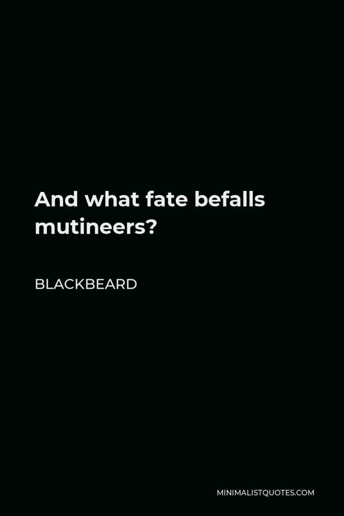 Blackbeard Quote - And what fate befalls mutineers?