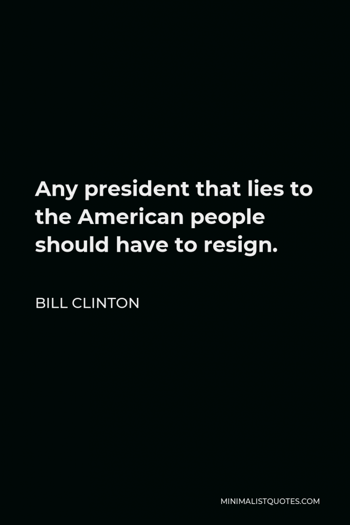 William J. Clinton Quote - Any president that lies to the American people should have to resign.