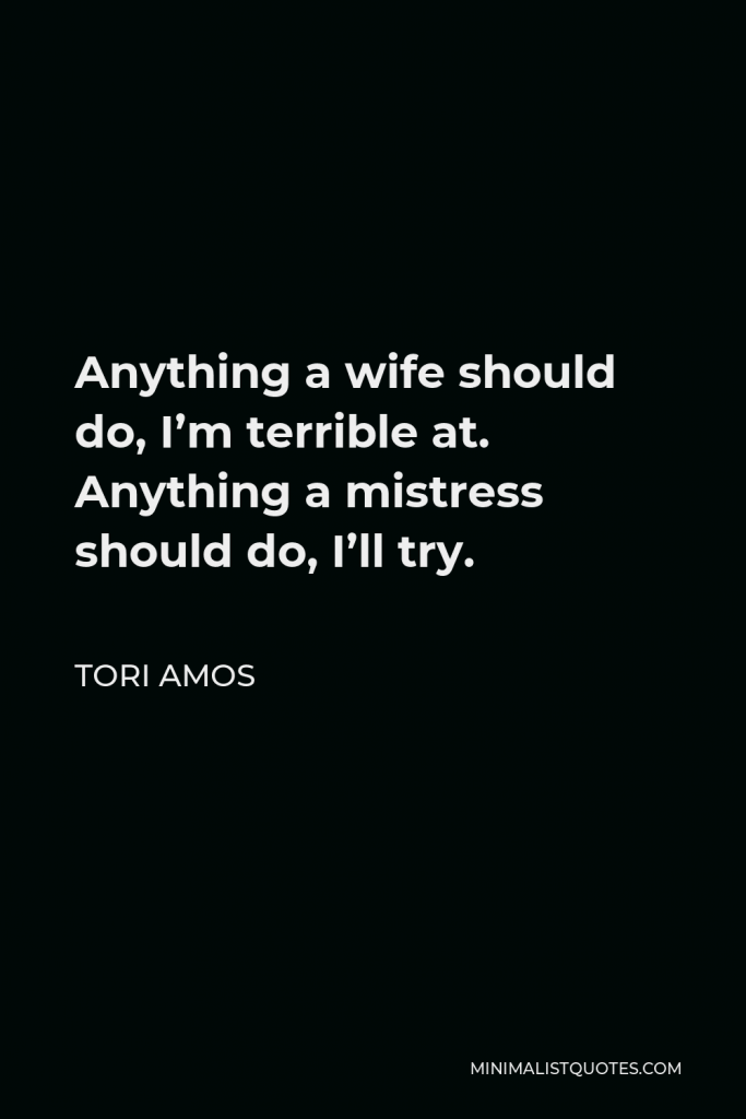 Tori Amos Quote - Anything a wife should do, I’m terrible at. Anything a mistress should do, I’ll try.