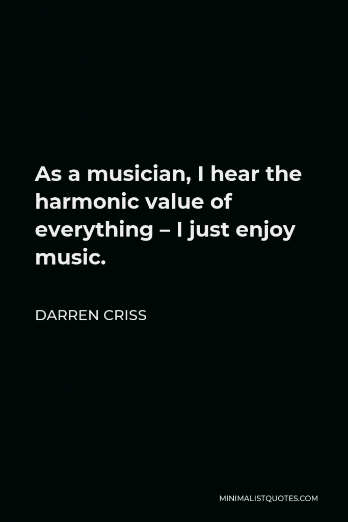Darren Criss Quote - As a musician, I hear the harmonic value of everything – I just enjoy music.