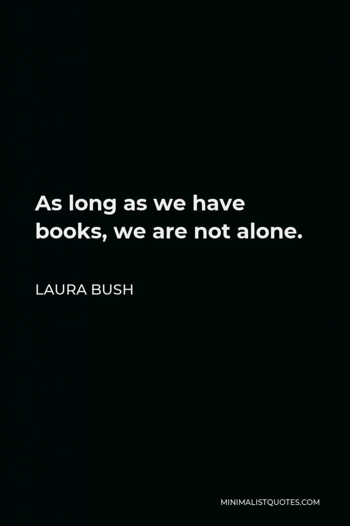 Laura Bush Quote - As long as we have books, we are not alone.