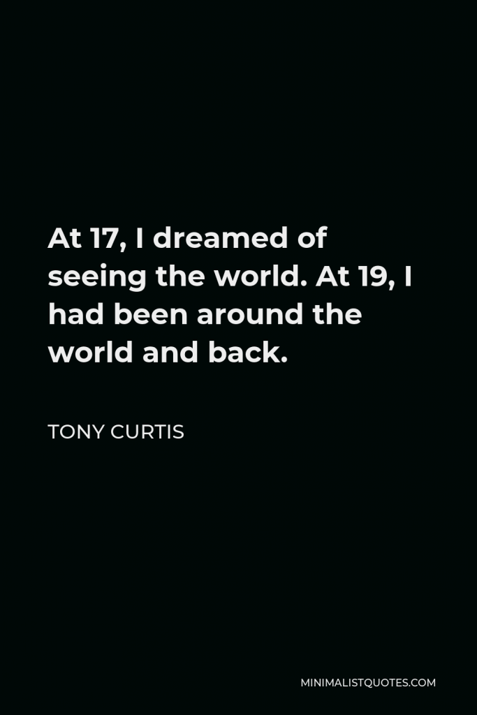 Tony Curtis Quote - At 17, I dreamed of seeing the world. At 19, I had been around the world and back.
