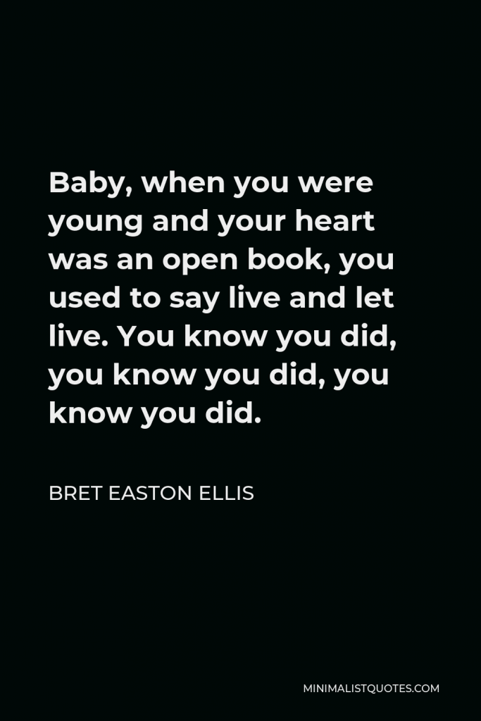 Bret Easton Ellis Quote - Baby, when you were young and your heart was an open book, you used to say live and let live. You know you did, you know you did, you know you did.