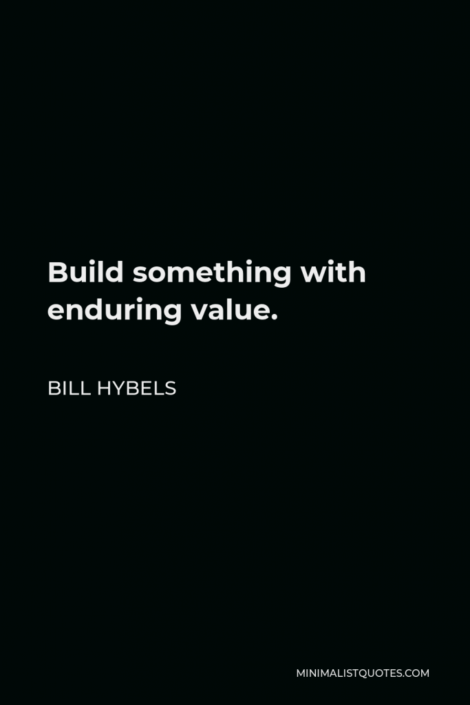 Bill Hybels Quote - Build something with enduring value.