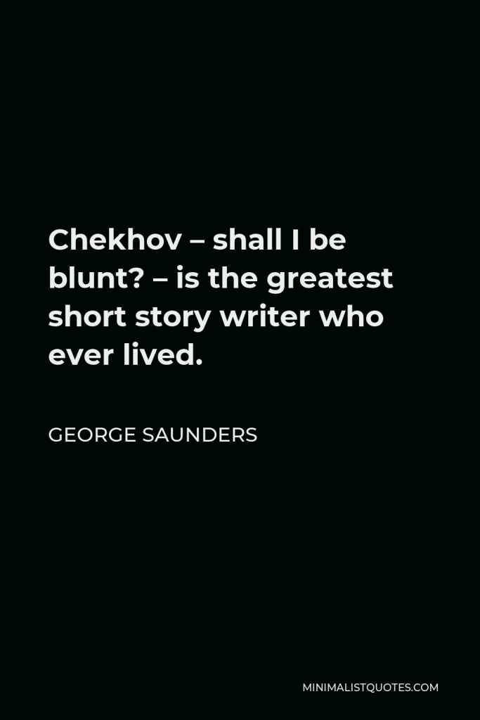 George Saunders Quote - Chekhov – shall I be blunt? – is the greatest short story writer who ever lived.