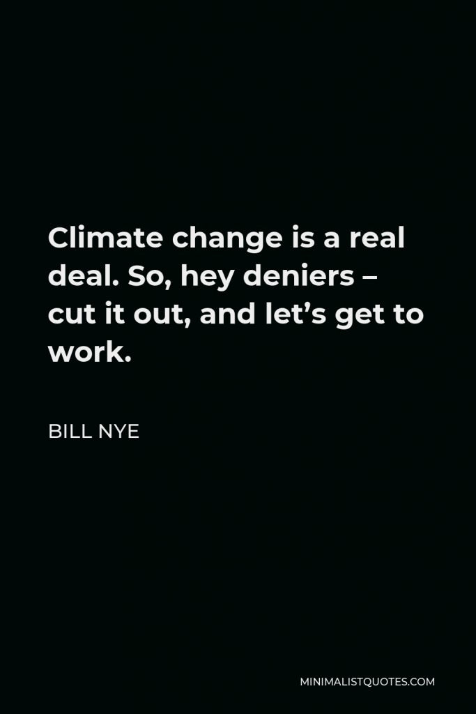 Bill Nye Quote - Climate change is a real deal. So, hey deniers – cut it out, and let’s get to work.