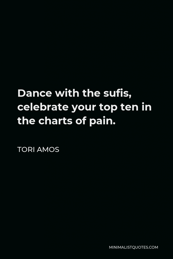 Tori Amos Quote - Dance with the sufis, celebrate your top ten in the charts of pain.