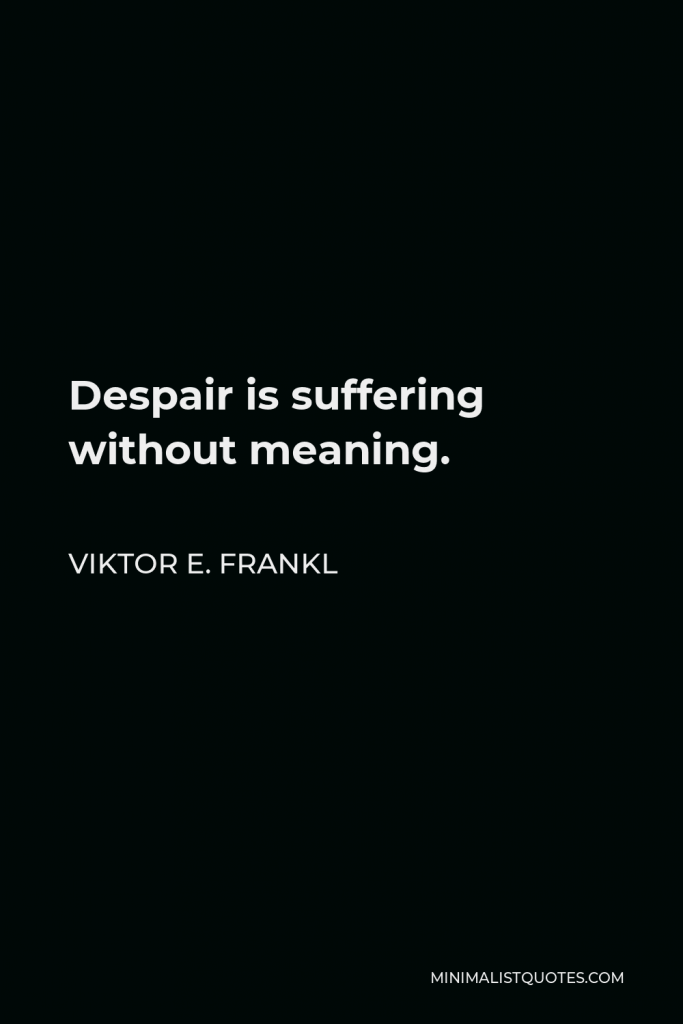 Viktor E. Frankl Quote - Despair is suffering without meaning.