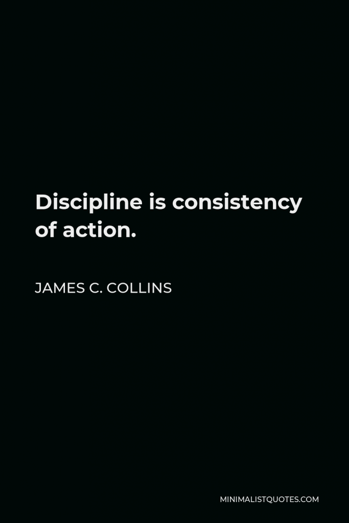James C. Collins Quote - Discipline is consistency of action.