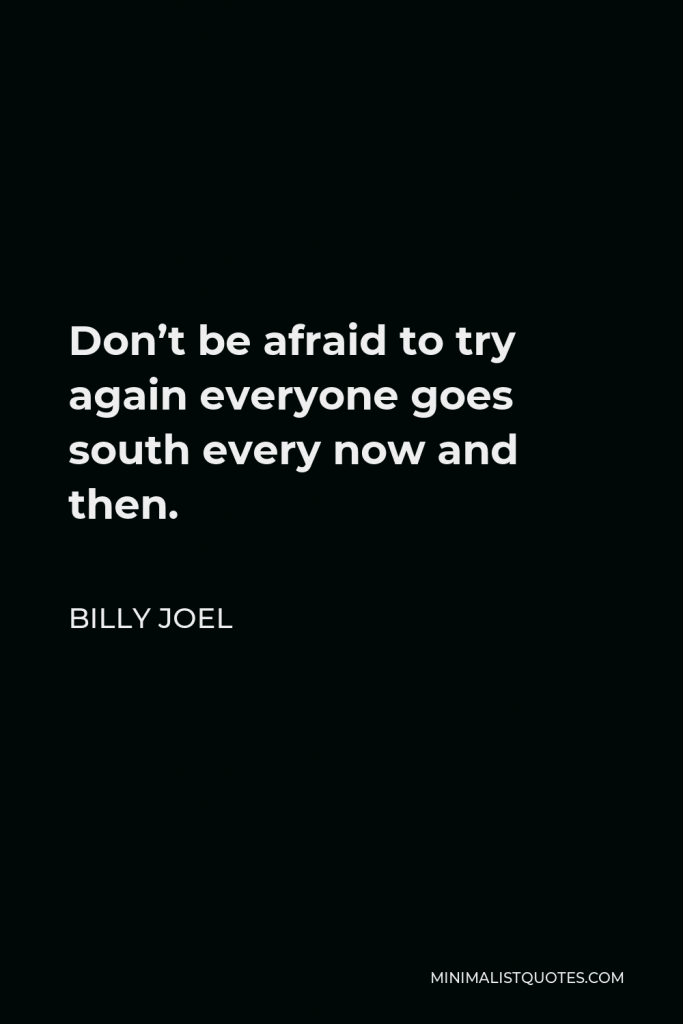 Billy Joel Quote - Don’t be afraid to try again everyone goes south every now and then.