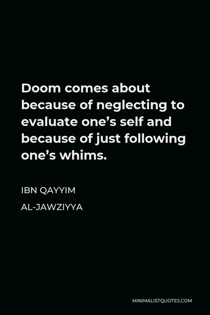 Ibn Qayyim Al-Jawziyya Quote - Doom comes about because of neglecting to evaluate one’s self and because of just following one’s whims.