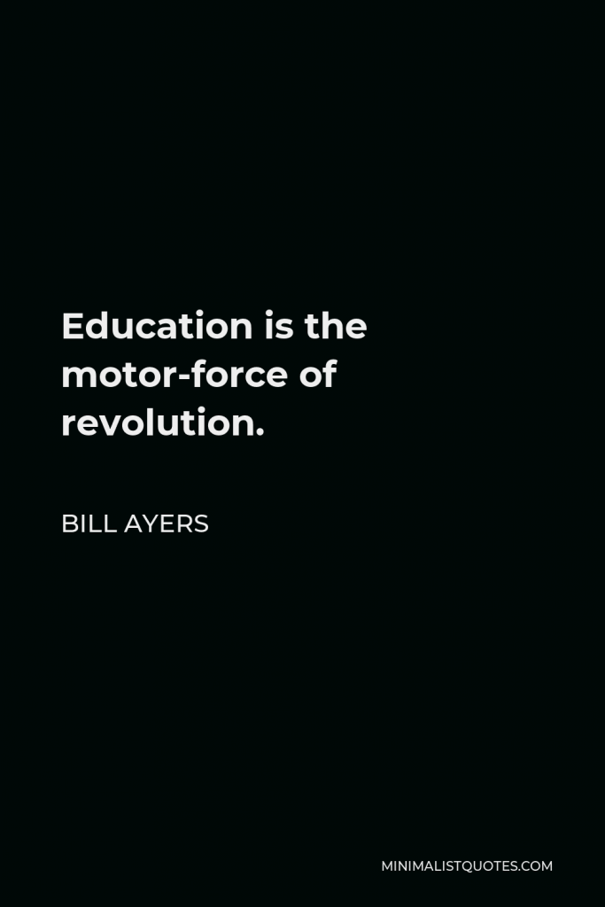 Bill Ayers Quote - Education is the motor-force of revolution.