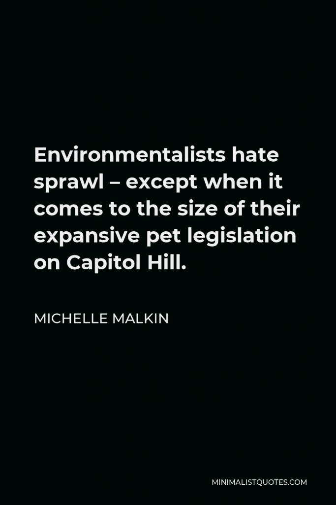 Michelle Malkin Quote - Environmentalists hate sprawl – except when it comes to the size of their expansive pet legislation on Capitol Hill.