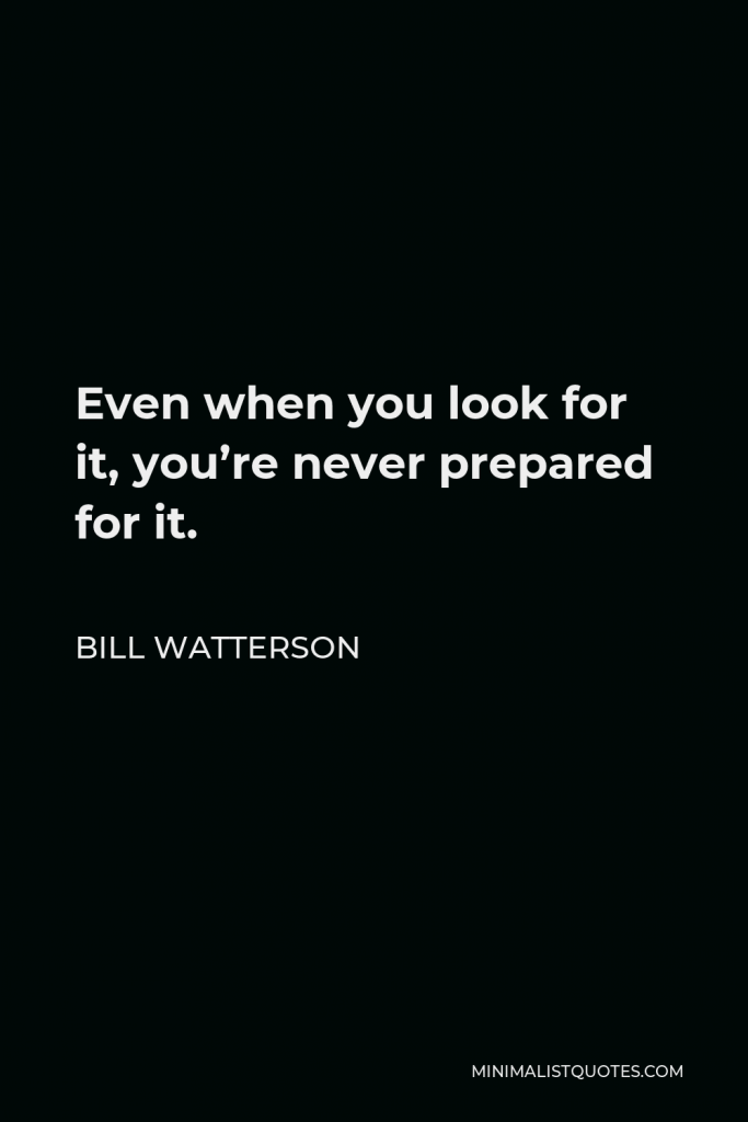 Bill Watterson Quote - Even when you look for it, you’re never prepared for it.