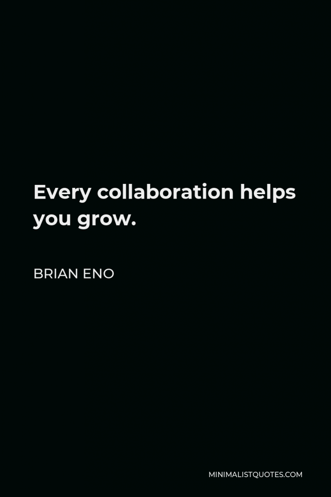 Brian Eno Quote - Every collaboration helps you grow.