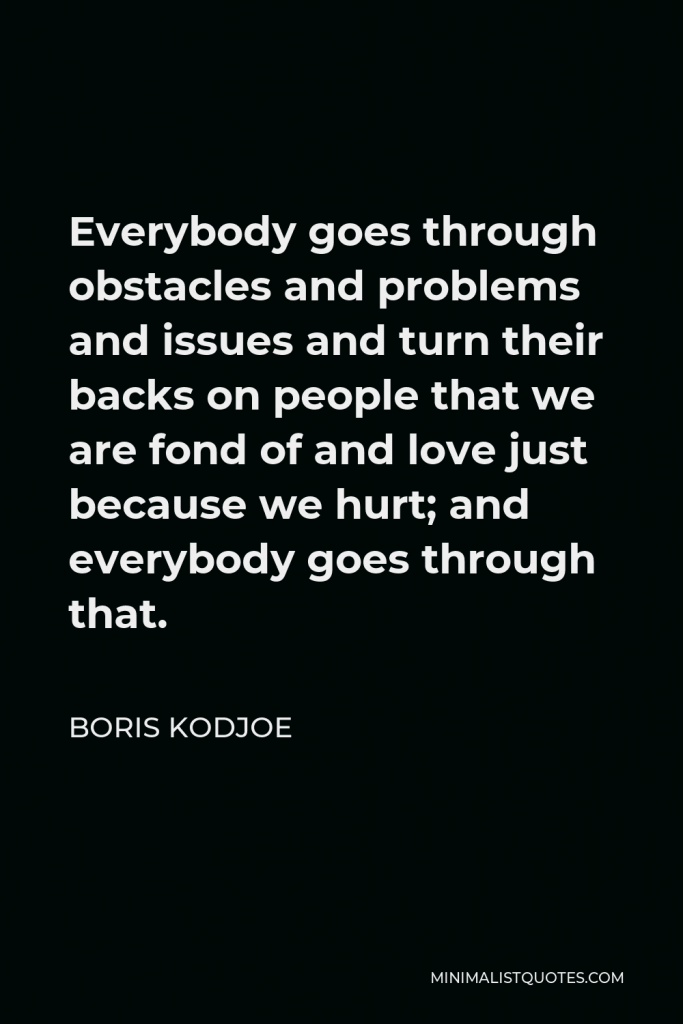 Boris Kodjoe Quote - Everybody goes through obstacles and problems and issues and turn their backs on people that we are fond of and love just because we hurt; and everybody goes through that.