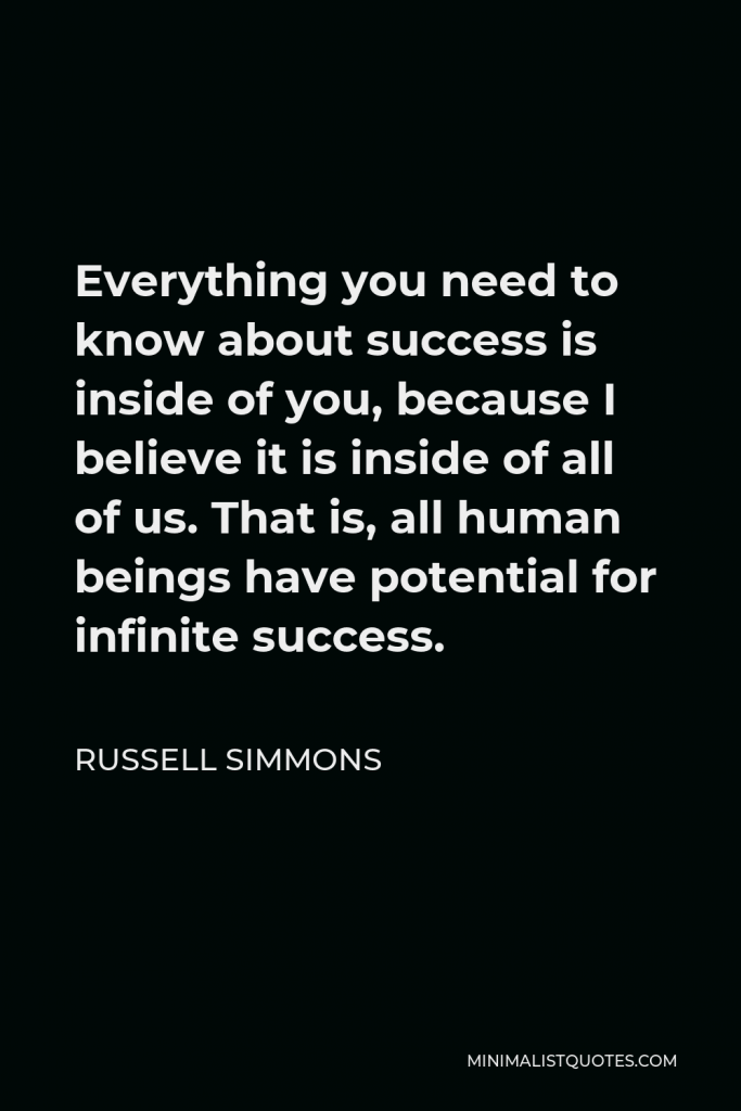 Russell Simmons Quote - Everything you need to know about success is inside of you, because I believe it is inside of all of us. That is, all human beings have potential for infinite success.
