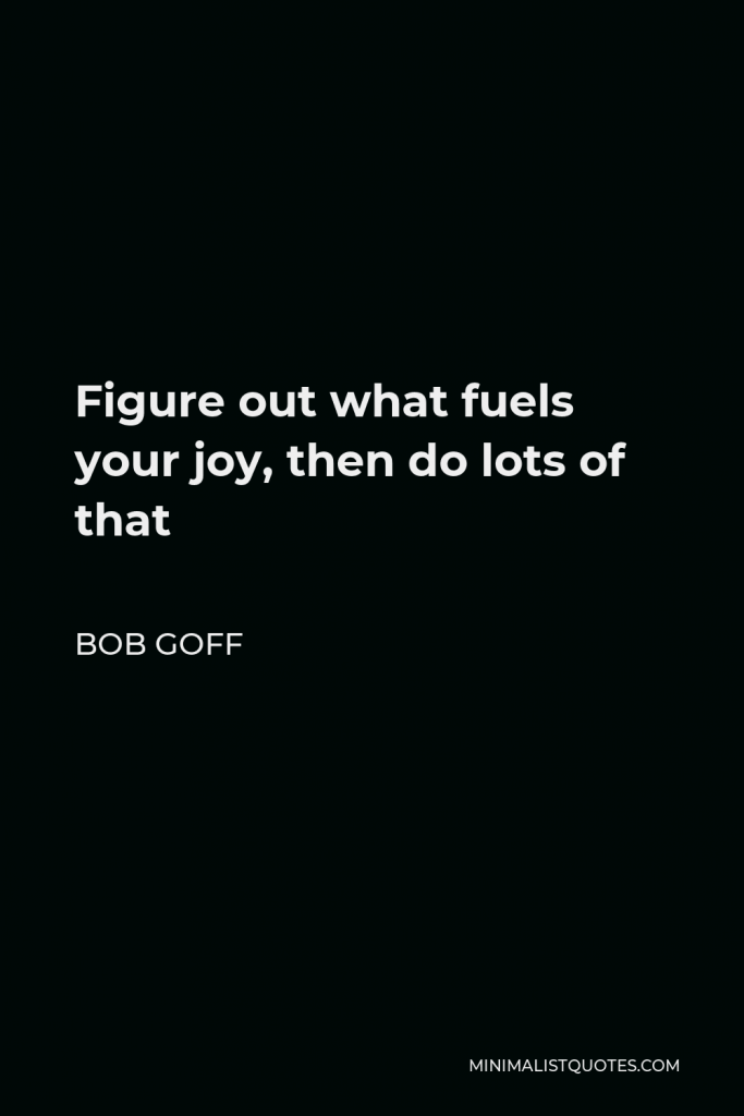 Bob Goff Quote - Figure out what fuels your joy, then do lots of that
