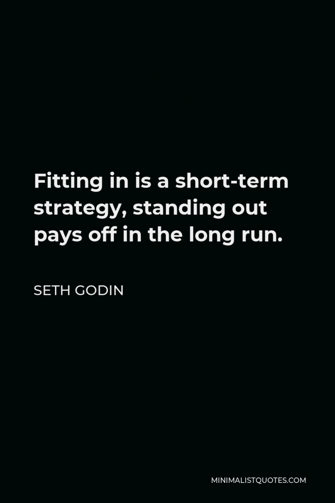 Seth Godin Quote - Fitting in is a short-term strategy, standing out pays off in the long run.