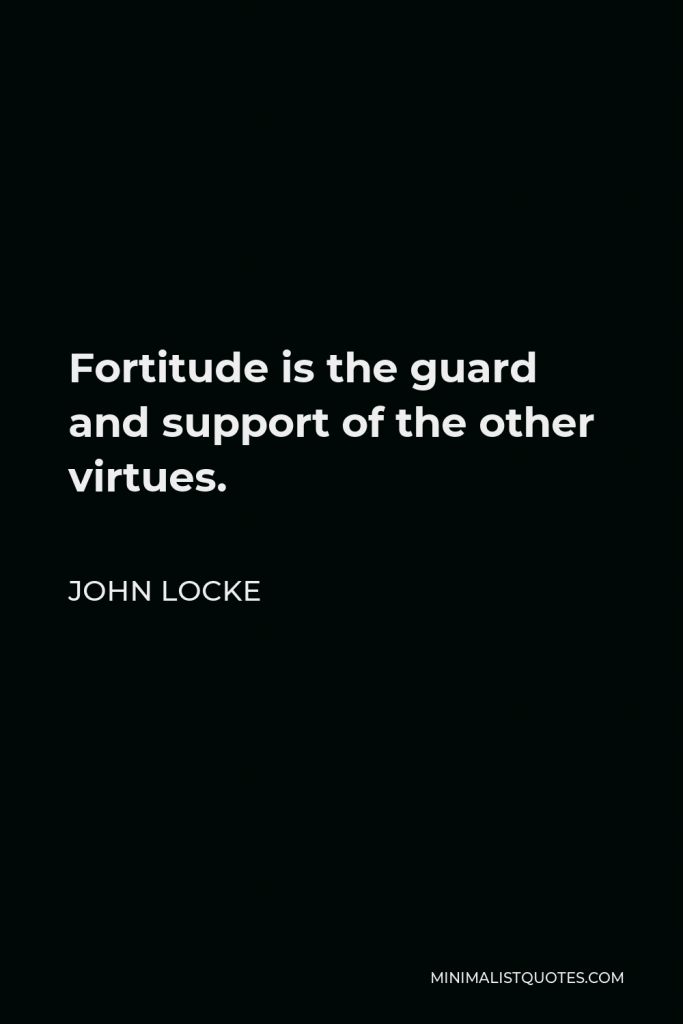 John Locke Quote - Fortitude is the guard and support of the other virtues.