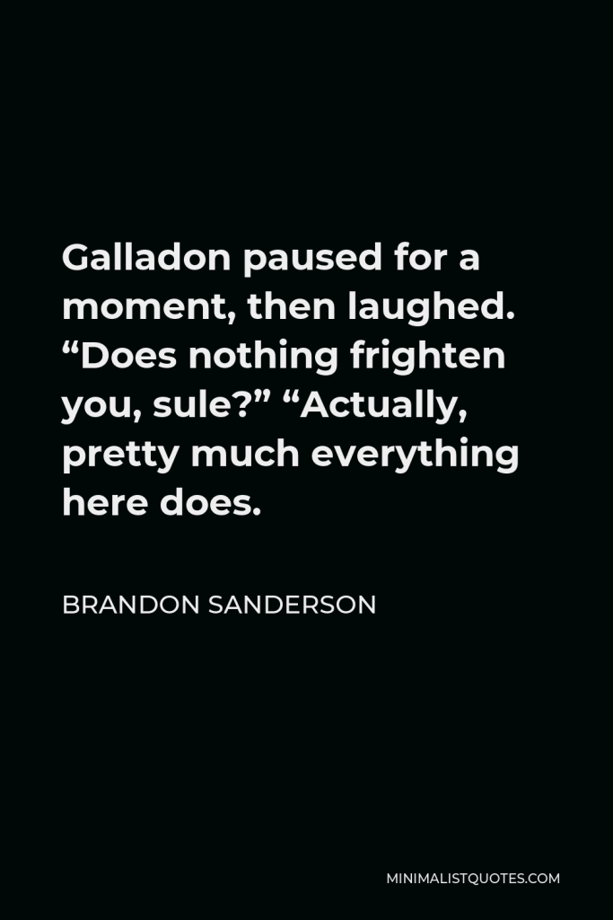 Brandon Sanderson Quote - Galladon paused for a moment, then laughed. “Does nothing frighten you, sule?” “Actually, pretty much everything here does.
