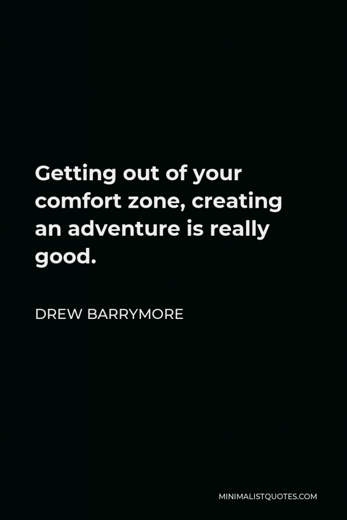 Drew Barrymore Quote - Getting out of your comfort zone, creating an adventure is really good.