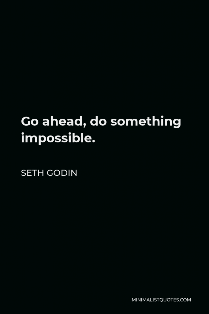 Seth Godin Quote - Go ahead, do something impossible.