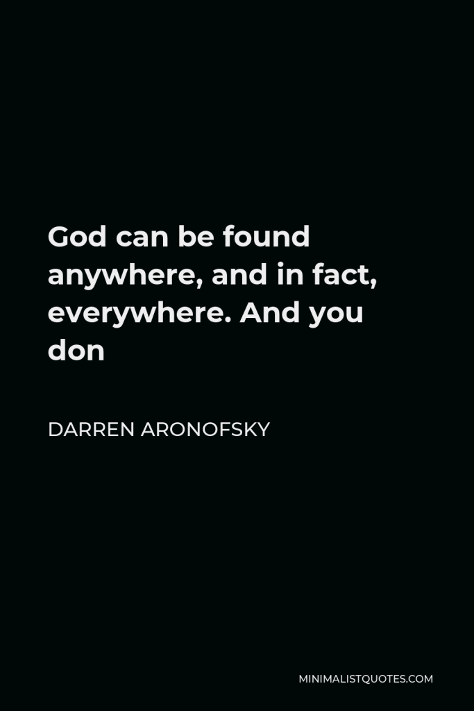 Darren Aronofsky Quote - God can be found anywhere, and in fact, everywhere. And you don