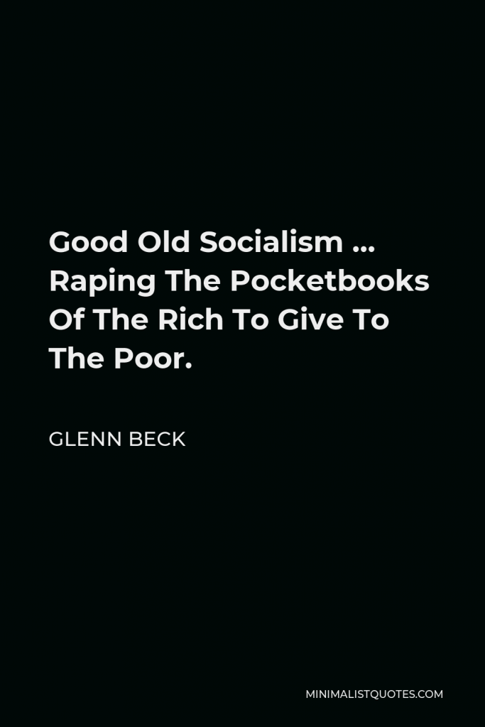 Glenn Beck Quote - Good Old Socialism … Raping The Pocketbooks Of The Rich To Give To The Poor.