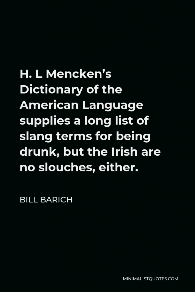Bill Barich Quote - H. L Mencken’s Dictionary of the American Language supplies a long list of slang terms for being drunk, but the Irish are no slouches, either.