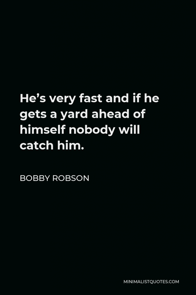 Bobby Robson Quote - He’s very fast and if he gets a yard ahead of himself nobody will catch him.