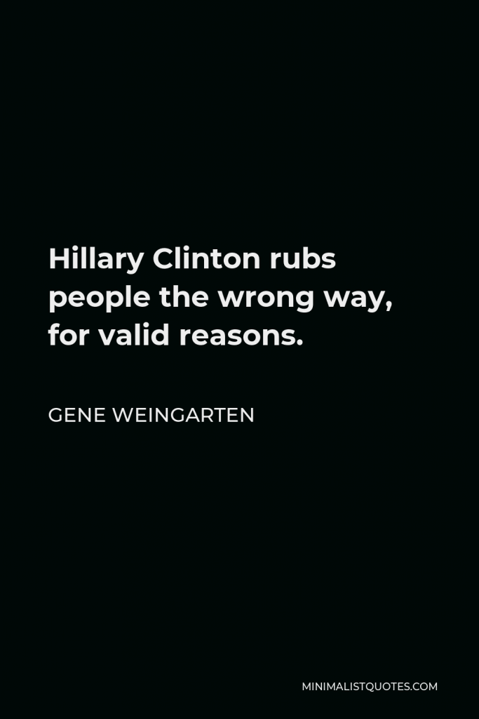 Gene Weingarten Quote - Hillary Clinton rubs people the wrong way, for valid reasons.