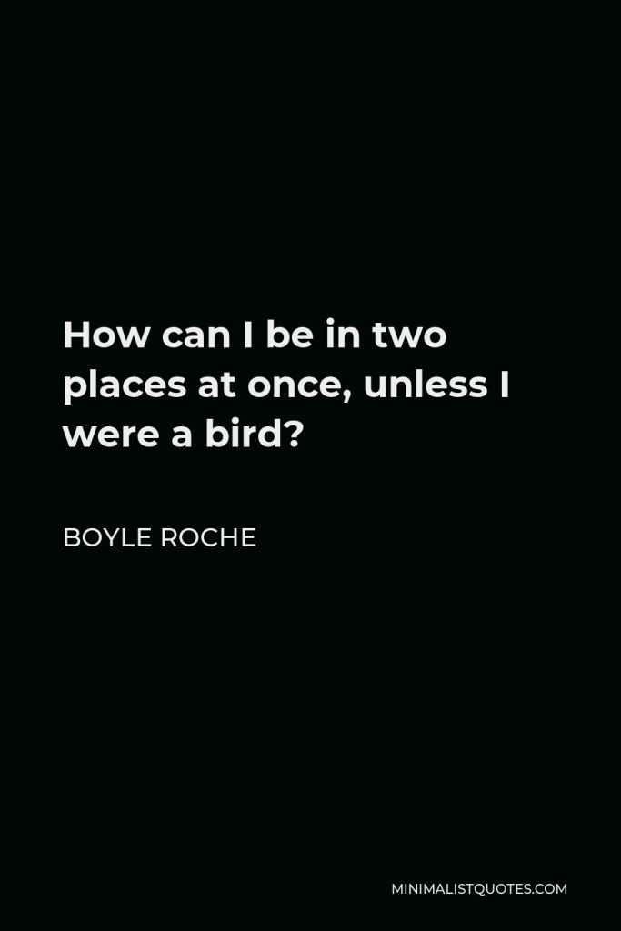 Boyle Roche Quote - How can I be in two places at once, unless I were a bird?