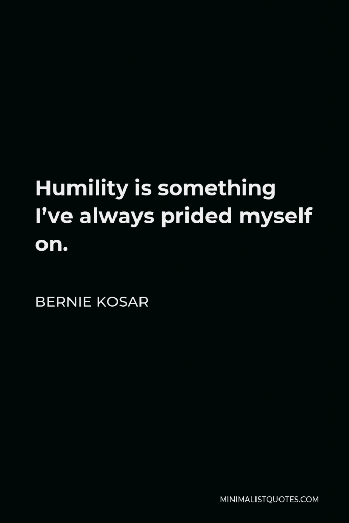 Bernie Kosar Quote - Humility is something I’ve always prided myself on.