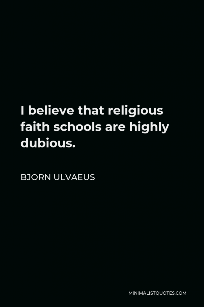 Bjorn Ulvaeus Quote - I believe that religious faith schools are highly dubious.