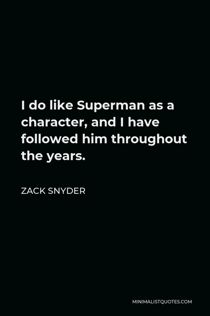 Zack Snyder Quote - I do like Superman as a character, and I have followed him throughout the years.