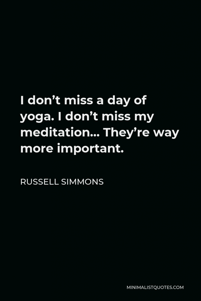 Russell Simmons Quote - I don’t miss a day of yoga. I don’t miss my meditation… They’re way more important.