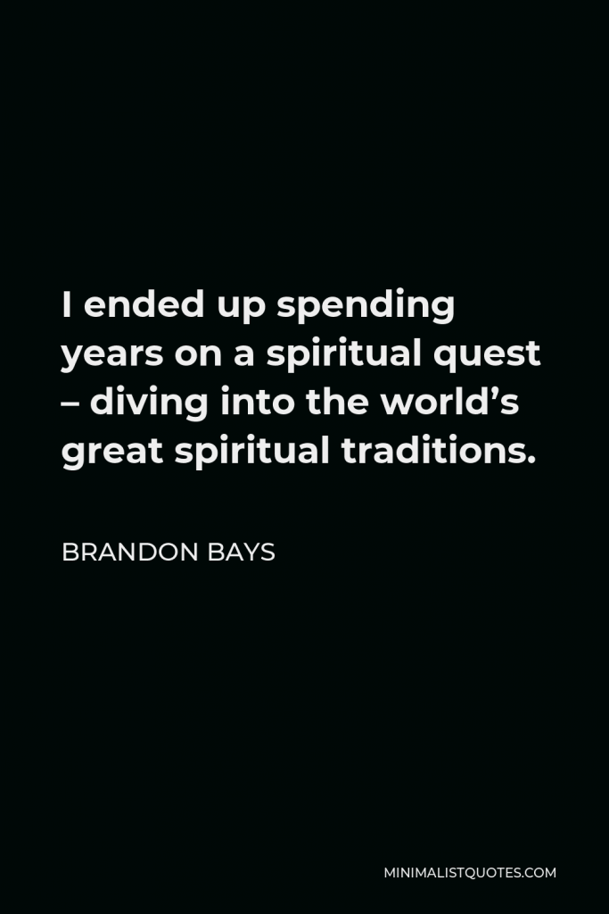 Brandon Bays Quote - I ended up spending years on a spiritual quest – diving into the world’s great spiritual traditions.