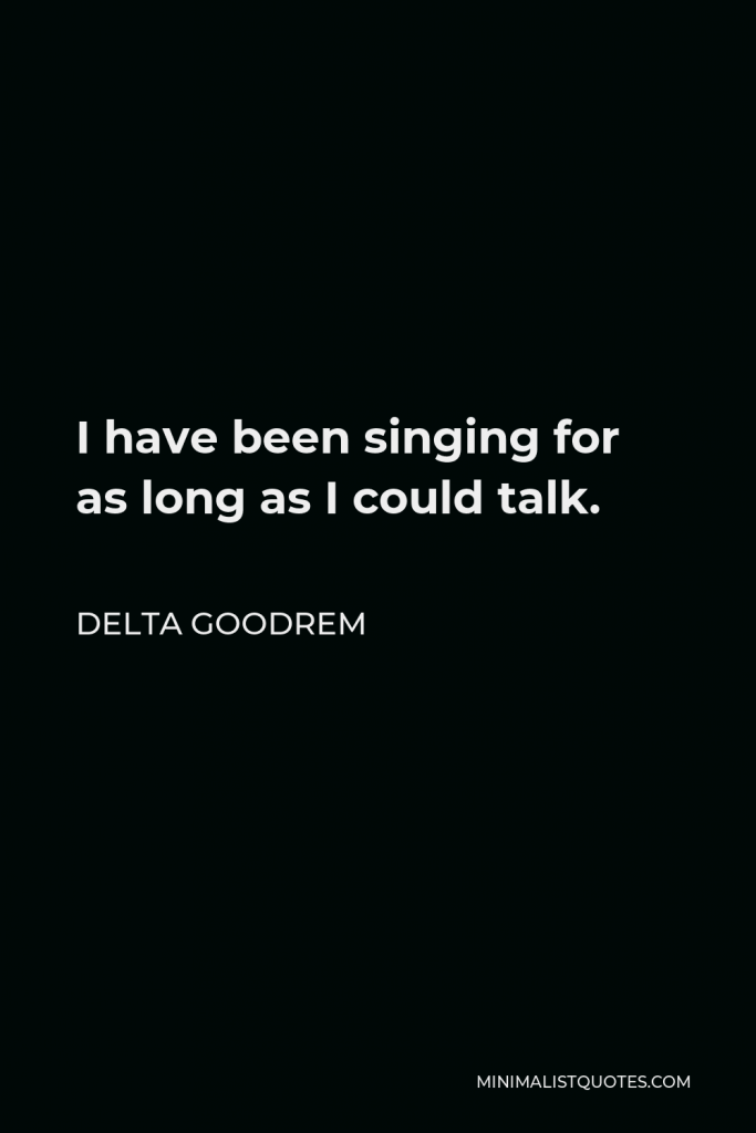 Delta Goodrem Quote - I have been singing for as long as I could talk.