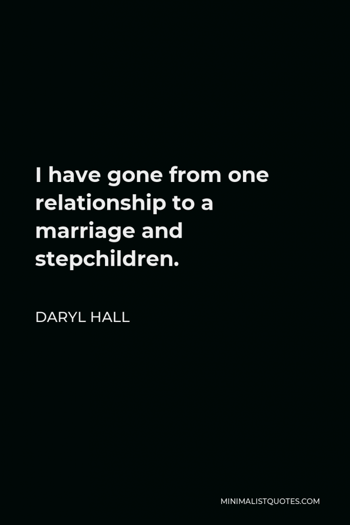 Daryl Hall Quote - I have gone from one relationship to a marriage and stepchildren.