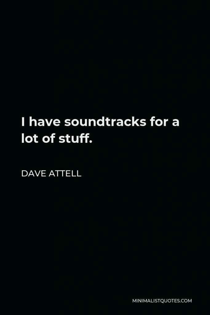 Dave Attell Quote - I have soundtracks for a lot of stuff.