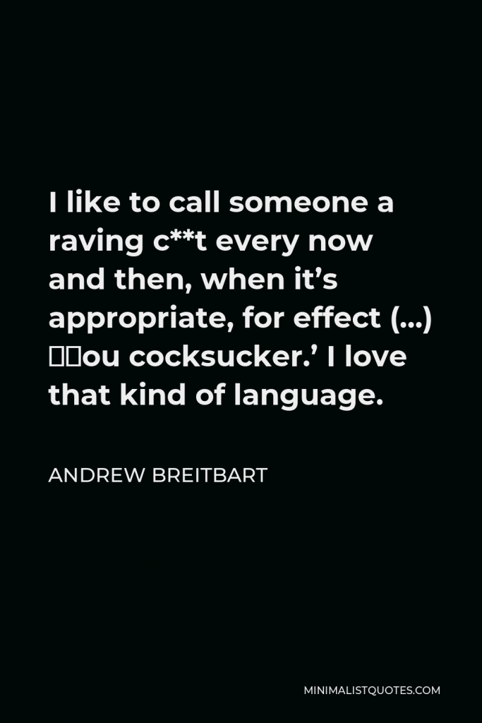Andrew Breitbart Quote - I like to call someone a raving c**t every now and then, when it’s appropriate, for effect (…) ‘You cocksucker.’ I love that kind of language.
