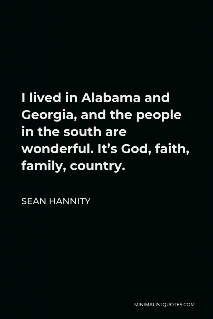 Sean Hannity Quote - I lived in Alabama and Georgia, and the people in the south are wonderful. It’s God, faith, family, country.