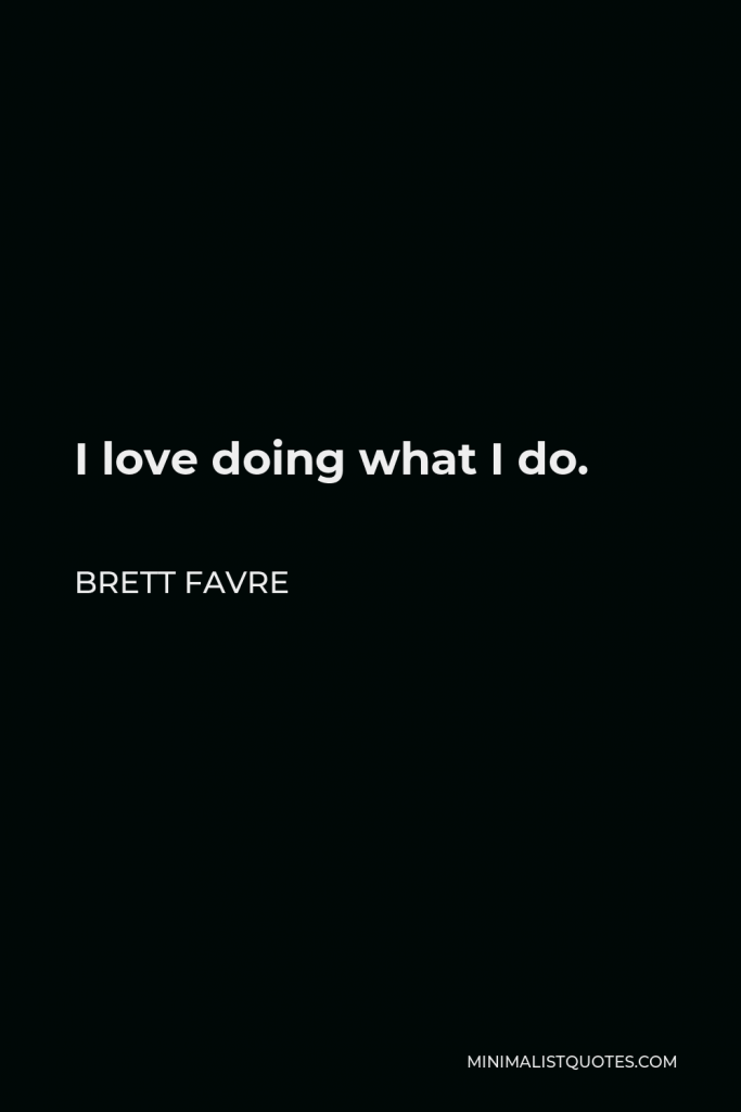 Brett Favre Quote - I love doing what I do.